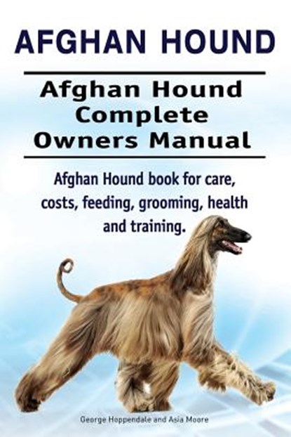 Afghan Hound. Afghan Hound Complete Owners Manual. Afghan Hound book for care, costs, feeding, grooming, health and training., Asia Moore - Paperback - 9781912057009