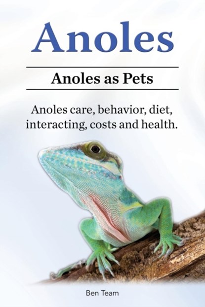 Anoles. Anoles as Pets. Anoles care, behavior, diet, interacting, costs and health., Ben Team - Paperback - 9781912057498