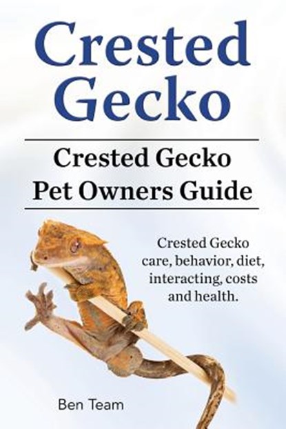 Crested Gecko. Crested Gecko Pet Owners Guide. Crested Gecko care, behavior, diet, interacting, costs and health., Ben Team - Paperback - 9781912057665