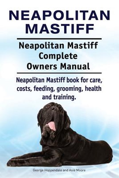 Neapolitan Mastiff. Neapolitan Mastiff Complete Owners Manual. Neapolitan Mastiff book for care, costs, feeding, grooming, health and training., Asia Moore - Paperback - 9781912057726