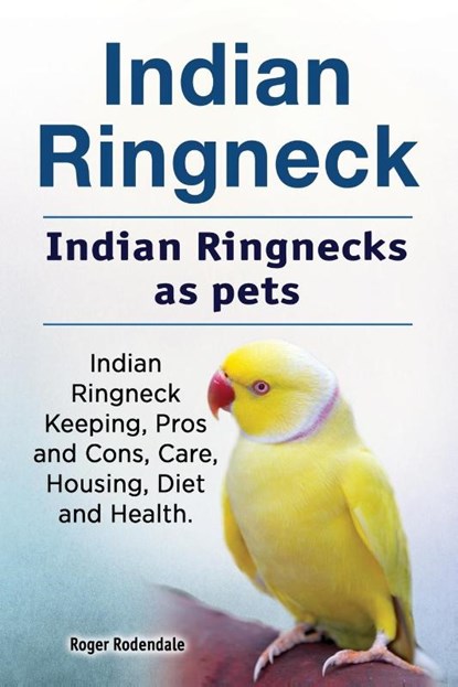 Indian Ringneck. Indian Ringnecks as pets. Indian Ringneck Keeping, Pros and Cons, Care, Housing, Diet and Health., Roger Rodendale - Paperback - 9781912057856