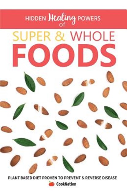 Hidden Healing Powers Of Super & Whole Foods: plant based diet proven to prevent and reverse disease, Cooknation - Paperback - 9781912155880