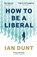 How To Be A Liberal, Ian Dunt - Paperback - 9781912454457