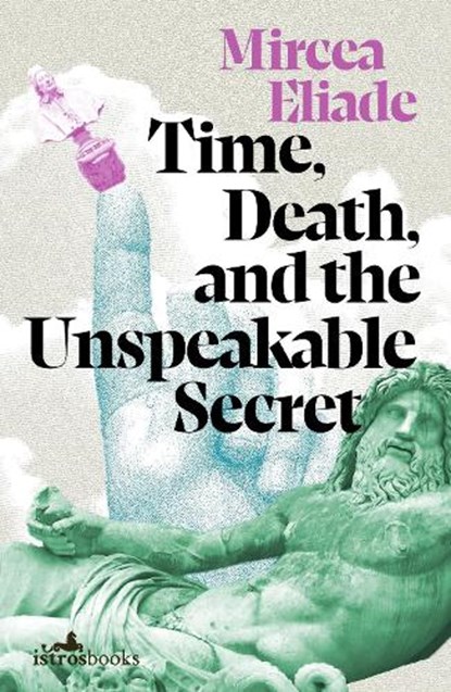 Time, Death and the Unspeakable Secret, Mircea Eliade - Paperback - 9781912545513