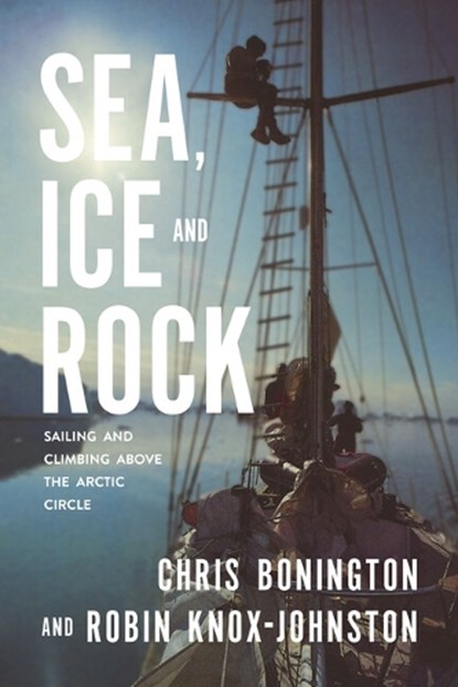 Sea, Ice and Rock, Robin Knox-Johnston ; Sir Chris Bonington - Paperback - 9781912560523