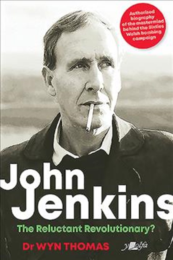 John Jenkins - The Reluctant Revolutionary? - Authorised Biography of the Mastermind Behind the Sixties Welsh Bombing Campaign