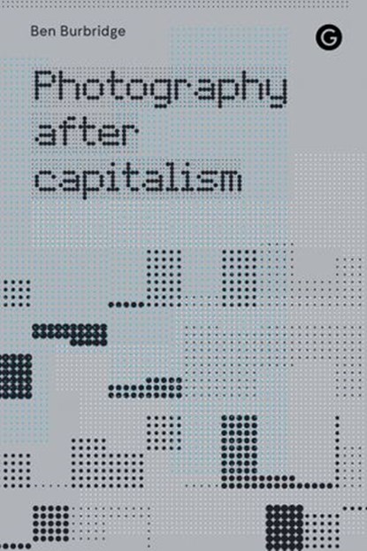 Photography After Capitalism, Ben Burbridge - Ebook - 9781912685776
