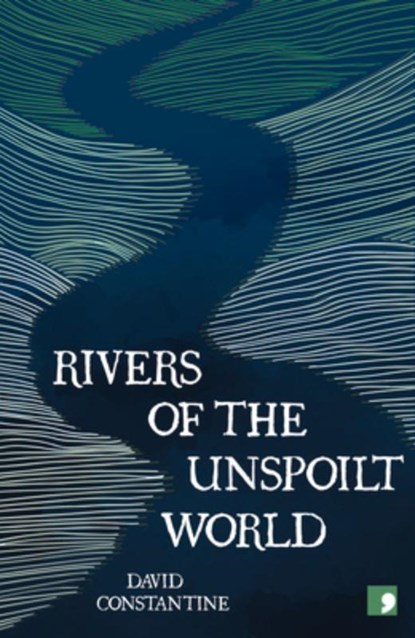 Rivers of the Unspoilt World, David Constantine - Paperback - 9781912697564