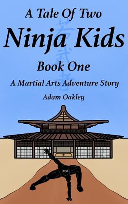 A Tale Of Two Ninja Kids - Book 1 - A Martial Arts Adventure Story - For Ages 7+, Adam Oakley - Ebook - 9781912720170