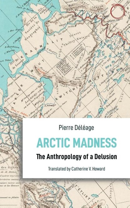 Arctic Madness – The Anthropology of a Delusion, Pierre Deleage ; Catherine V. Howard - Paperback - 9781912808274