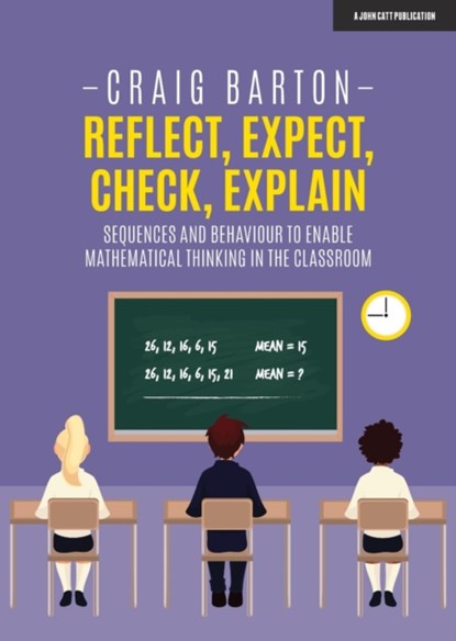 Reflect, Expect, Check, Explain: Sequences and behaviour to enable mathematical thinking in the classroom, Craig Barton - Paperback - 9781912906345