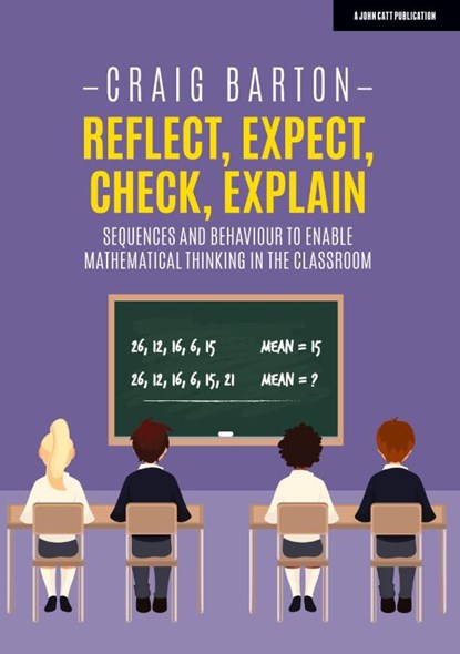 Reflect, Expect, Check, Explain: Sequences and behaviour to enable mathematical thinking in the classroom, Craig Barton - Paperback - 9781912906345