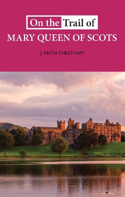 On The Trail of Mary Queen of Scots, J. Keith Cheetham - Paperback - 9781913025113