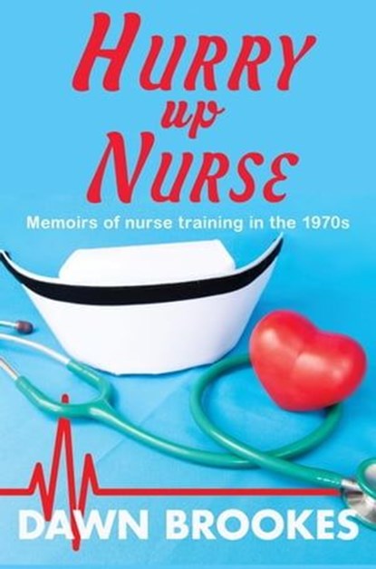 Hurry up Nurse: Memoirs of Nurse Training in the 1970s, Dawn Brookes - Ebook - 9781913065430