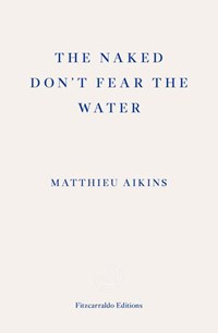 The Naked Don't Fear the Water | Matthieu Aikins | 