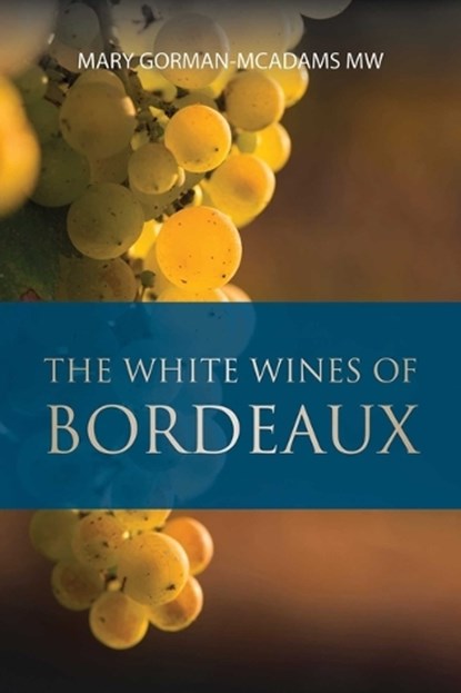 The White Wines of Bordeaux, Mary Gorman-McAdams - Paperback - 9781913141844