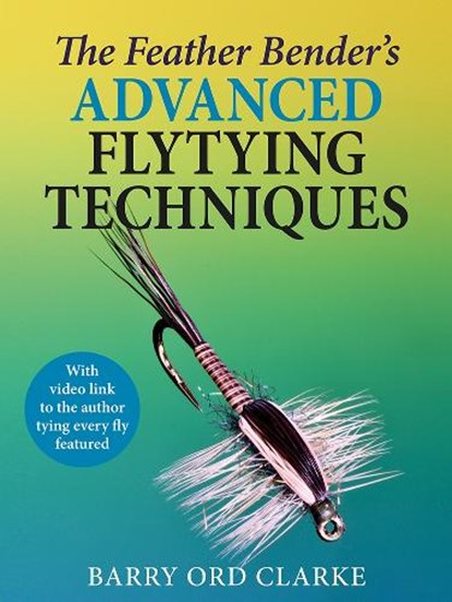 The Feather Bender's Advanced Flytying Techniques, Barry Ord Clarke - Gebonden - 9781913159771