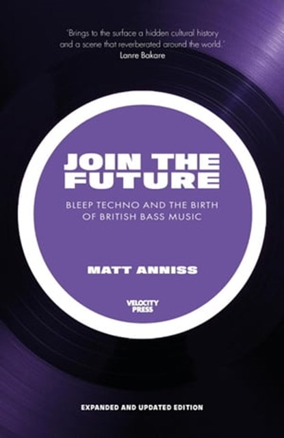 Join The Future: Bleep Techno & the Birth Of British Bass Music, Matt Anniss - Ebook - 9781913231378