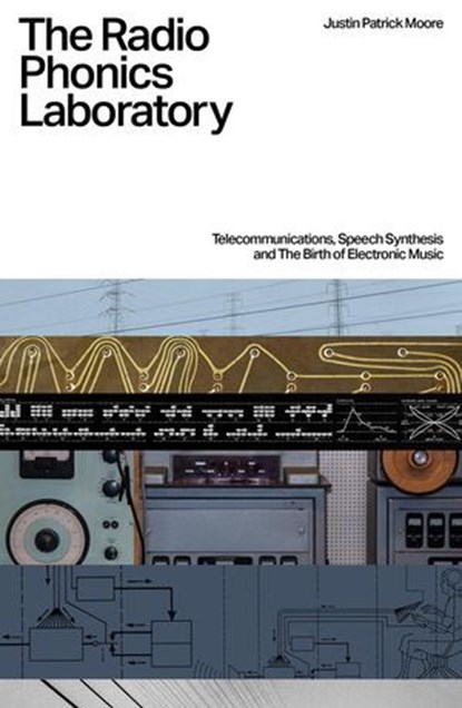 The Radio Phonics Laboratory: Telecommunications, Speech Synthesis, and the Birth of Electronic Music, Justin Patrick Moore - Ebook - 9781913231583
