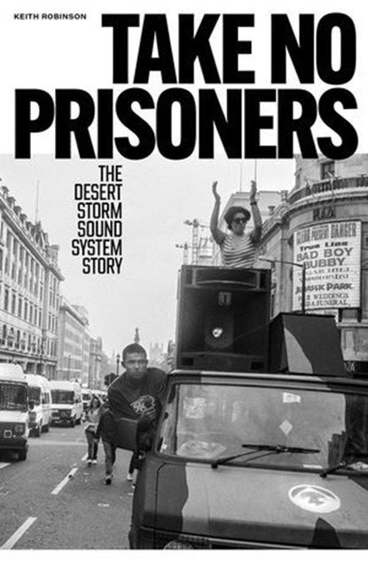 Take No Prisoners: The Desert Storm Sound System Story, Keith Robinson - Ebook - 9781913231927