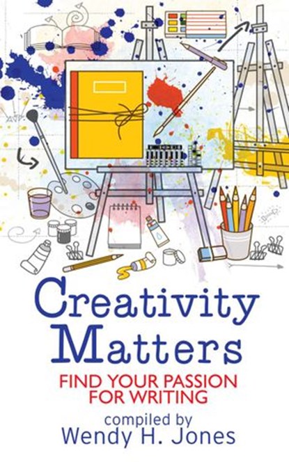 Creativity Matters: Find Your Passion For Writing, Wendy H. Jones ; Andrew Chamberlain ; Janet Wilson ; Jennifer Ngulube ; Sheena MacLeod ; Allison Symes ; Kirsten Bett ; Nanette Fairley ; Lorraine Smith ; Fay Rowland ; Maressa Mortimer ; Joy Margetts ; Elizabeth Power - Ebook - 9781913372026