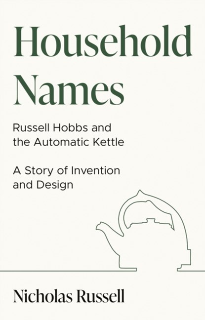 Household Names: Russell Hobbs and the Automatic Kettle - A Story of Innovation and Design, Nicholas Russell - Paperback - 9781913551476