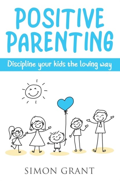 Positive Parenting, GRANT,  Simon - Paperback - 9781913597085