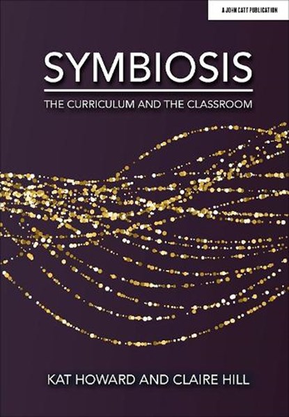 Symbiosis: The Curriculum and the Classroom, Kat Howard ; Claire Hill - Paperback - 9781913622084