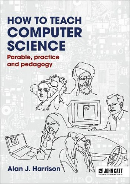 How to Teach Computer Science: Parable, practice and pedagogy, Alan J. Harrison - Paperback - 9781913622572