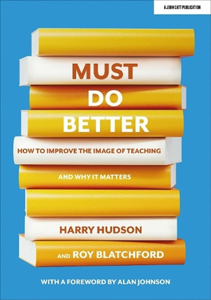 Must do better: How to improve the image of teaching and why it matters, Harry Hudson ; Roy Blatchford - Paperback - 9781913622978