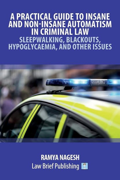 A Practical Guide to Insane and Non-Insane Automatism in Criminal Law - Sleepwalking, Blackouts, Hypoglycaemia, and Other Issues, Ramya Nagesh - Paperback - 9781913715892
