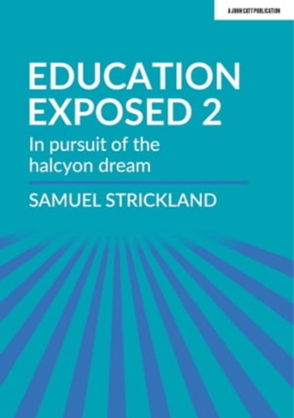 Education Exposed 2: In pursuit of the halcyon dream, Samuel Strickland - Ebook - 9781913808402