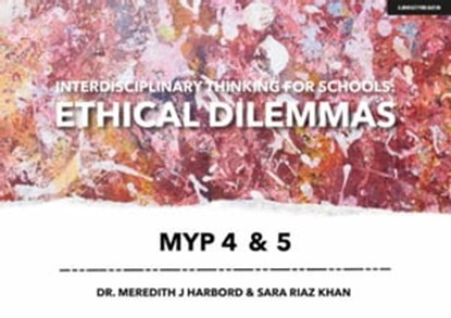 Interdisciplinary Thinking for Schools: Ethical Dilemmas MYP 4 & 5, Sara Riaz Khan ; Dr Meredith J Harbord - Ebook - 9781913808693