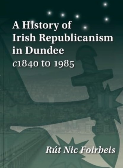 A History of Irish Republicanism in Dundee c1840 to 1985, Rut Nic Foirbeis - Paperback - 9781913836276