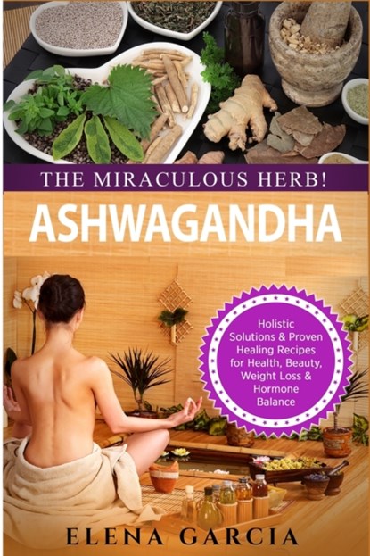 Ashwagandha - The Miraculous Herb!, Elena Garcia - Paperback - 9781913857295