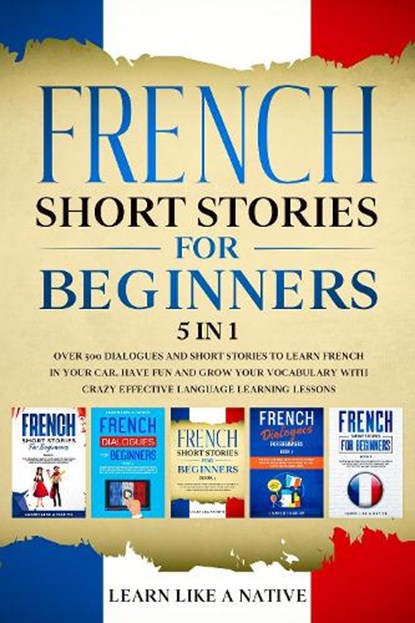 French Short Stories for Beginners - 5 in 1, Learn Like A Native - Paperback - 9781913907112