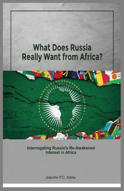 What does Russia really want from Africa? Interrogating Russia's re-awakened interest in Africa, Jideofor P. C. Adibe - Paperback - 9781913976316