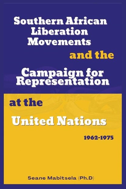Southern African National Liberation Movements and the Campaign for Representation in the United Nations, 1962-1975, Seane Mabitsela - Paperback - 9781913976729