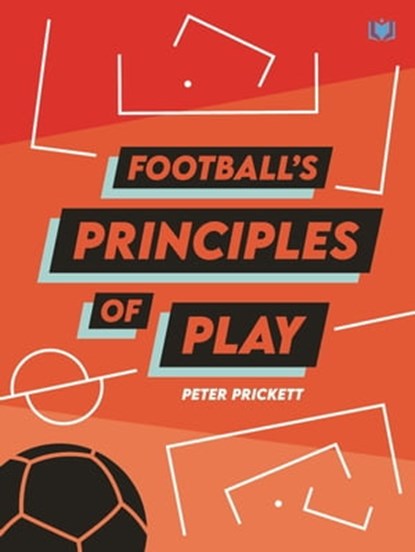 Football’s Principles of Play, Peter Prickett - Ebook - 9781914066092