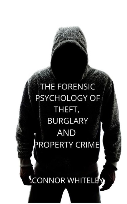The Forensic Psychology of Theft, Burglary and Property Crime, Connor Whiteley - Gebonden - 9781914081729