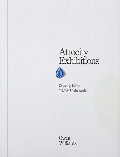 Atrocity Exhibitions - Grieving in the TikTok Underworld, Owen Williams - Paperback - 9781914236624