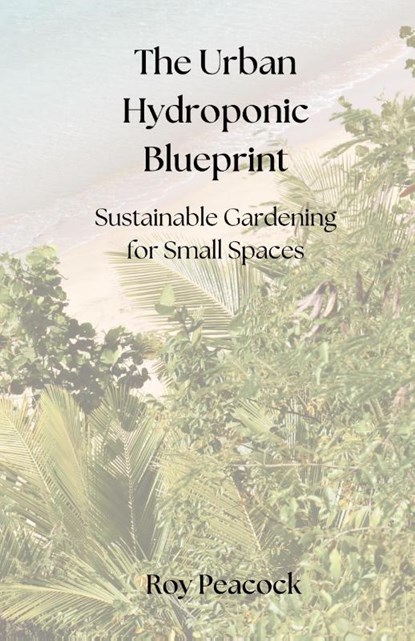 The Urban Hydroponic Blueprint, Roy Peacock - Gebonden - 9781914272936