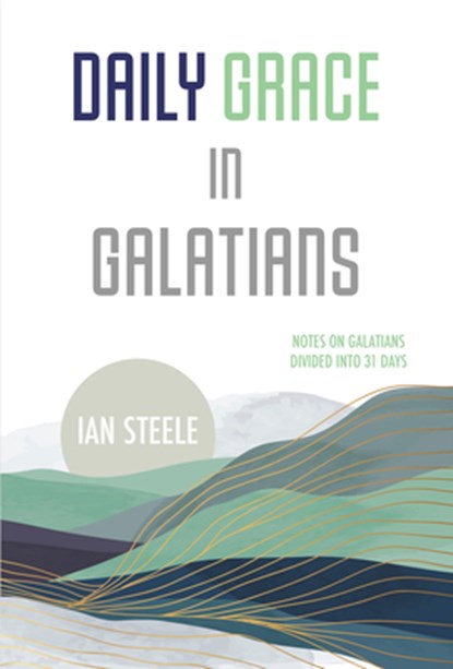 Daily Grace in Galatians: Notes on Galatians Divided Into 31 Days, Ian Steele - Paperback - 9781914273797