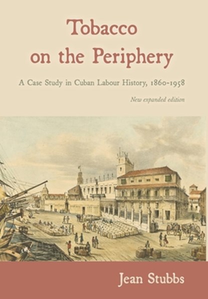 Tobacco on the Periphery: A Case Study in Cuban Labour History, 1860-1958, Jean Stubbs - Gebonden - 9781914278068