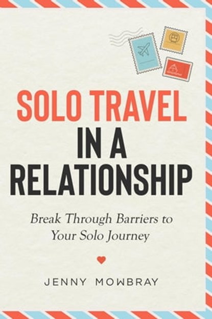 Solo Travel in a Relationship: Break Through Barriers to Your Solo Journey, Jenny Mowbray - Ebook - 9781914288579