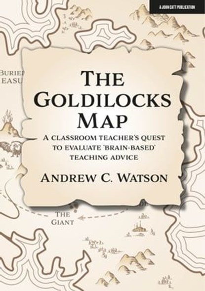 The Goldilocks Map: A classroom teacher's quest to evaluate 'brain-based' teaching advice, Andrew C. Watson - Ebook - 9781914351198