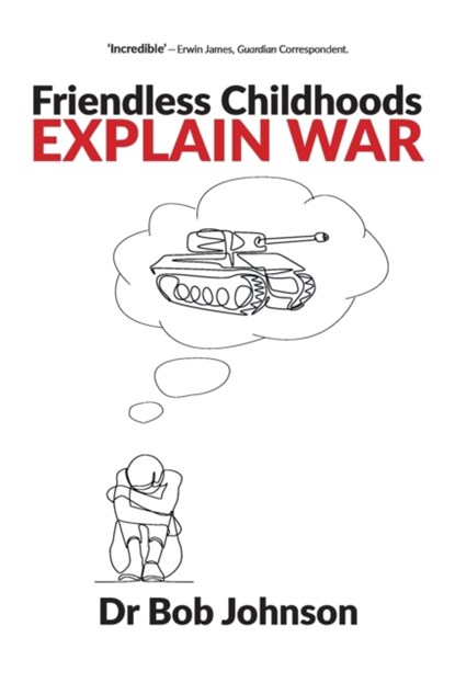 Friendless Childhoods Explain War, Dr Bob Johnson - Paperback - 9781914603396