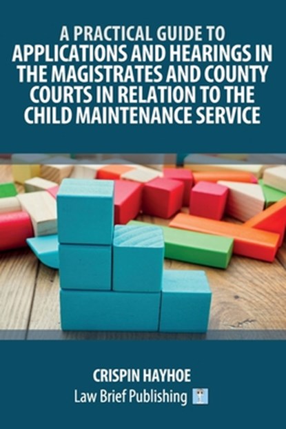 A Practical Guide to Applications and Hearings in the Magistrates and County Courts in Relation to the Child Maintenance Service, Crispin Hayhoe - Paperback - 9781914608292