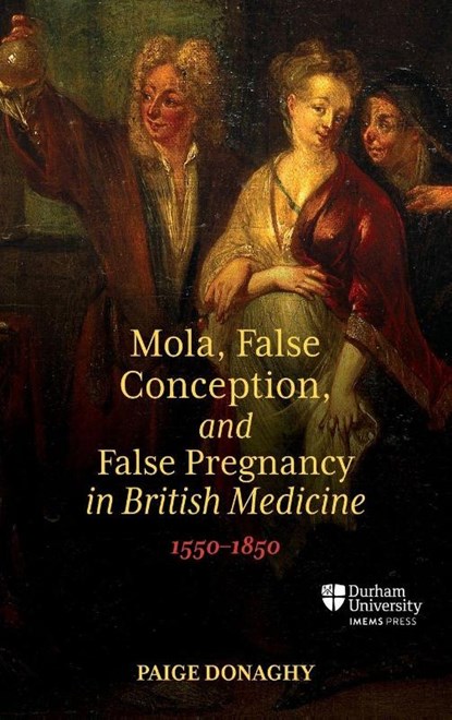 Mola, False Conception, and False Pregnancy in British Medicine, 1550–1850, Dr Paige Donaghy - Gebonden - 9781914967177