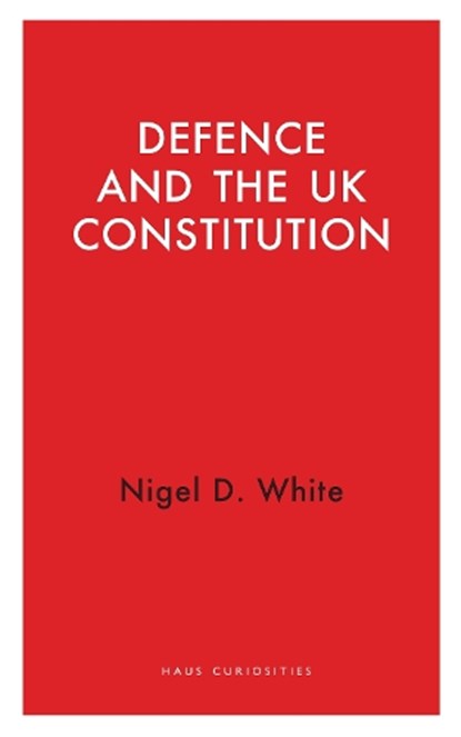 Defence and the UK Constitution, Nigel D. White - Paperback - 9781914979217